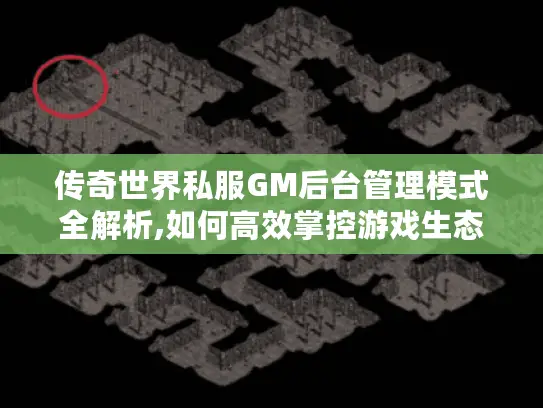 传奇世界私服GM后台管理模式全解析,如何高效掌控游戏生态 传奇世界私服GM后台管理模式全解析,如何高效掌控游戏生态