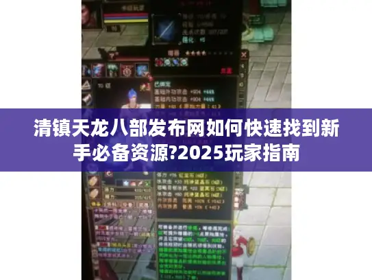 清镇天龙八部发布网如何快速找到新手必备资源?2025玩家指南 清镇天龙八部发布网如何快速找到新手必备资源?2025玩家指南