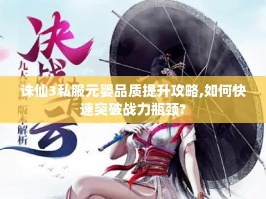 诛仙3私服元婴品质提升攻略,如何快速突破战力瓶颈? 诛仙3私服元婴品质提升攻略,如何快速突破战力瓶颈?