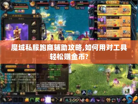 魔域私服跑商辅助攻略,如何用对工具轻松赚金币?