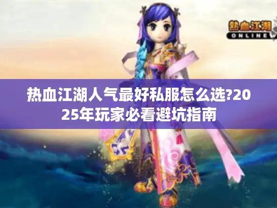 热血江湖人气最好私服怎么选?2025年玩家必看避坑指南 热血江湖人气最好私服怎么选?2025年玩家必看避坑指南