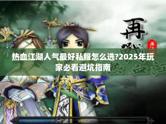 热血江湖人气最好私服怎么选?2025年玩家必看避坑指南 热血江湖人气最好私服怎么选?2025年玩家必看避坑指南