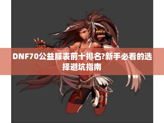 DNF70公益服表前十排名?新手必看的选择避坑指南