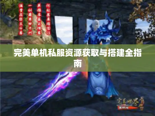 完美单机私服资源获取与搭建全指南