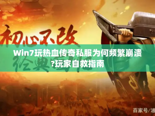 Win7玩热血传奇私服为何频繁崩溃?玩家自救指南