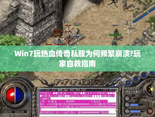 Win7玩热血传奇私服为何频繁崩溃?玩家自救指南