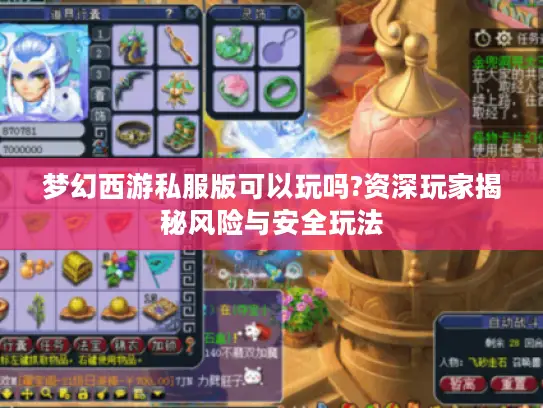 梦幻西游私服版可以玩吗?资深玩家揭秘风险与安全玩法