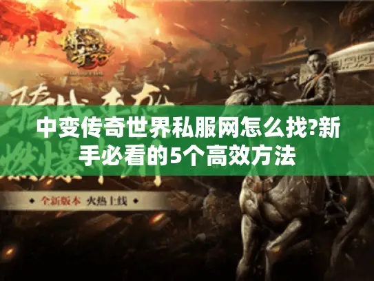 中变传奇世界私服网怎么找?新手必看的5个高效方法