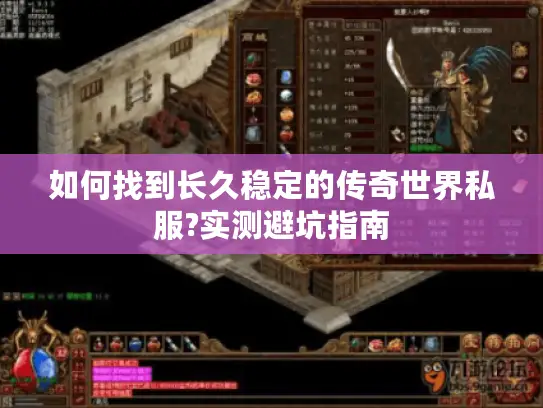 如何找到长久稳定的传奇世界私服?实测避坑指南