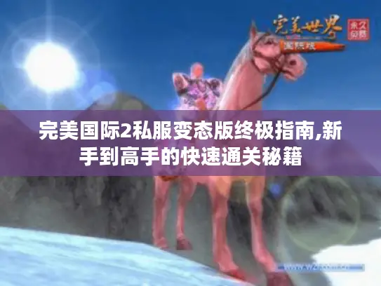 完美国际2私服变态版终极指南,新手到高手的快速通关秘籍