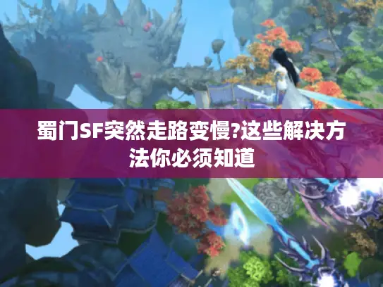 蜀门SF突然走路变慢?这些解决方法你必须知道