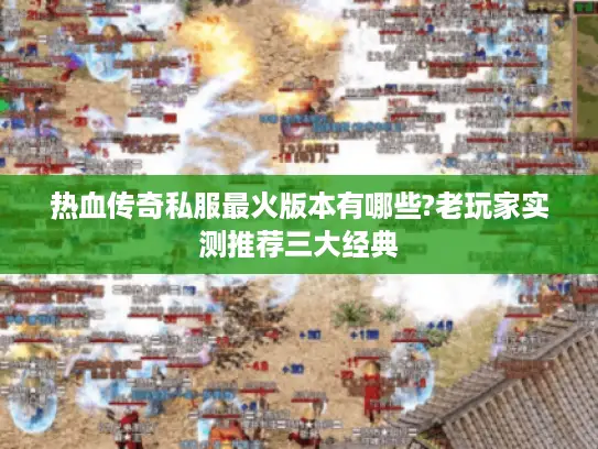 热血传奇私服最火版本有哪些?老玩家实测推荐三大经典 热血传奇私服最火版本有哪些?老玩家实测推荐三大经典