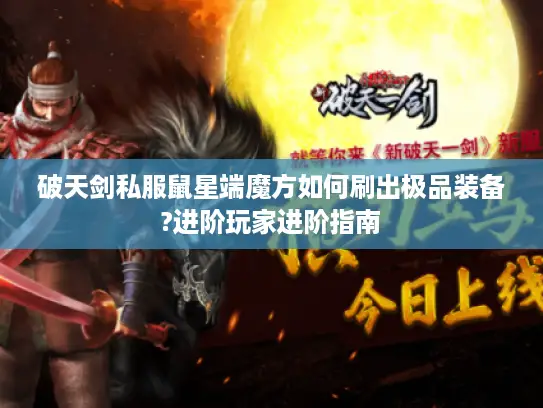 破天剑私服鼠星端魔方如何刷出极品装备?进阶玩家进阶指南