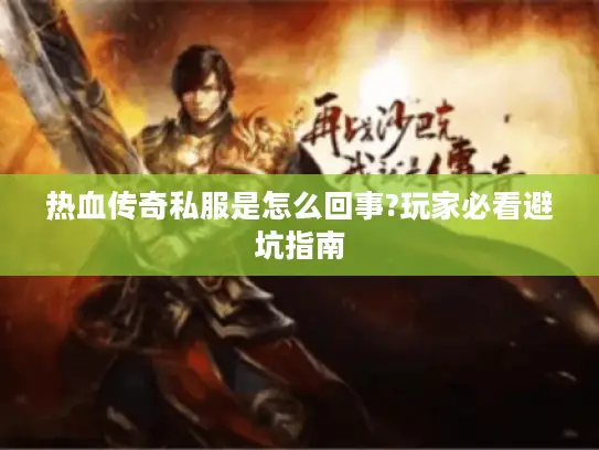 热血传奇私服是怎么回事?玩家必看避坑指南 热血传奇私服是怎么回事?玩家必看避坑指南