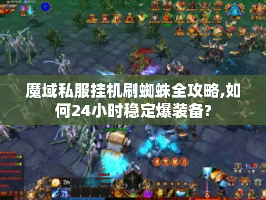 魔域私服挂机刷蜘蛛全攻略,如何24小时稳定爆装备?