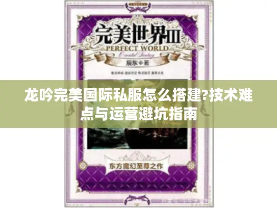 龙吟完美国际私服怎么搭建?技术难点与运营避坑指南