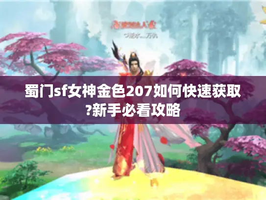 蜀门sf女神金色207如何快速获取?新手必看攻略 蜀门sf女神金色207如何快速获取?新手必看攻略