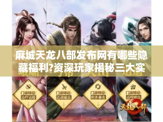麻城天龙八部发布网有哪些隐藏福利?资深玩家揭秘三大实战技巧 麻城天龙八部发布网有哪些隐藏福利?资深玩家揭秘三大实战技巧