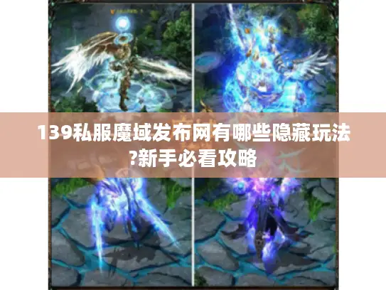 139私服魔域发布网有哪些隐藏玩法?新手必看攻略