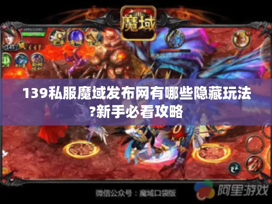 139私服魔域发布网有哪些隐藏玩法?新手必看攻略