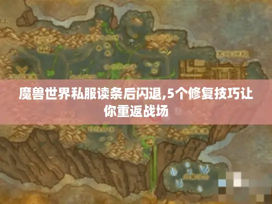 魔兽世界私服读条后闪退,5个修复技巧让你重返战场
