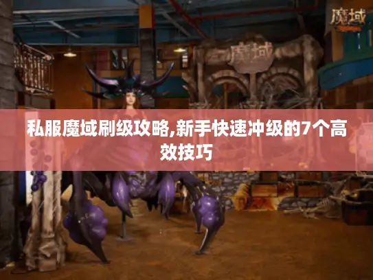 私服魔域刷级攻略,新手快速冲级的7个高效技巧