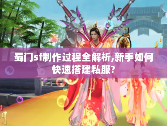 蜀门sf制作过程全解析,新手如何快速搭建私服?