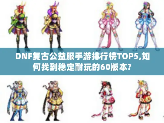DNF复古公益服手游排行榜TOP5,如何找到稳定耐玩的60版本?