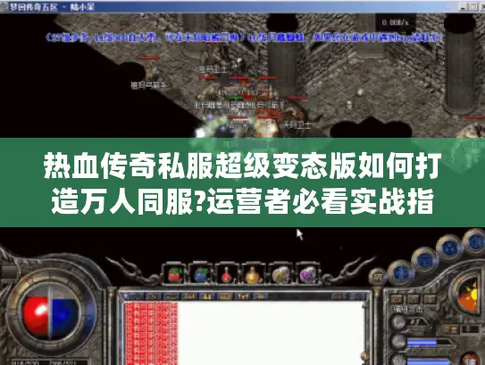 热血传奇私服超级变态版如何打造万人同服?运营者必看实战指南