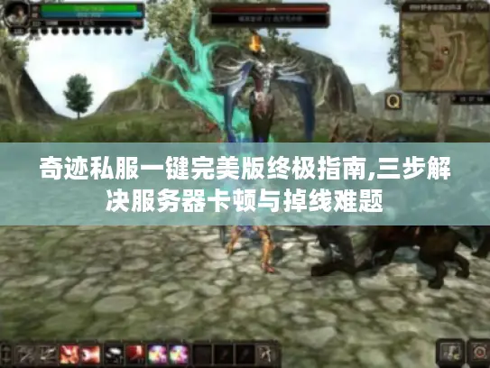 奇迹私服一键完美版终极指南,三步解决服务器卡顿与掉线难题