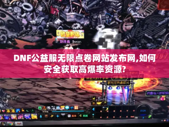 DNF公益服无限点卷网站发布网,如何安全获取高爆率资源?