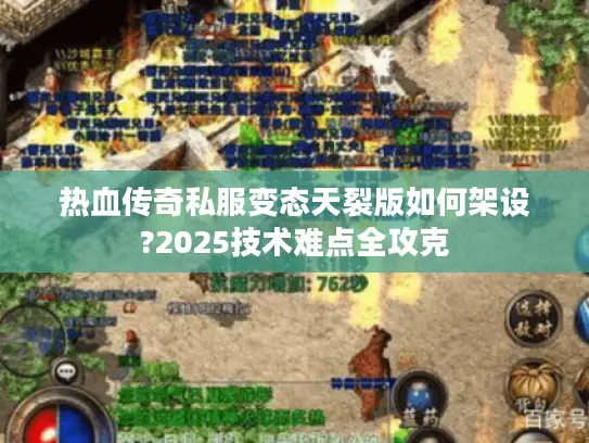 热血传奇私服变态天裂版如何架设?2025技术难点全攻克