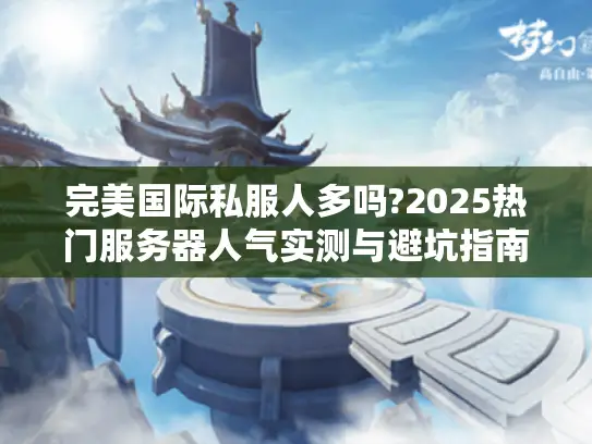 完美国际私服人多吗?2025热门服务器人气实测与避坑指南