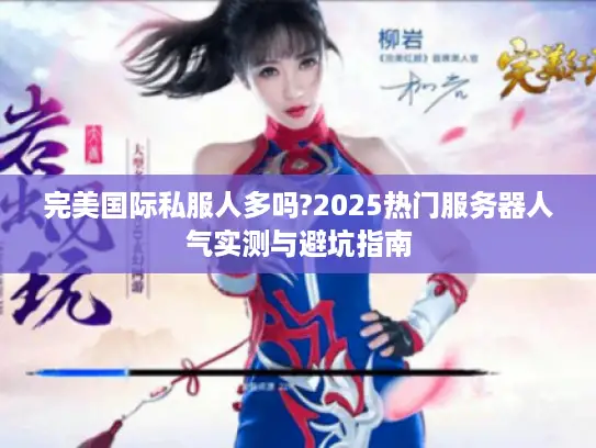 完美国际私服人多吗?2025热门服务器人气实测与避坑指南
