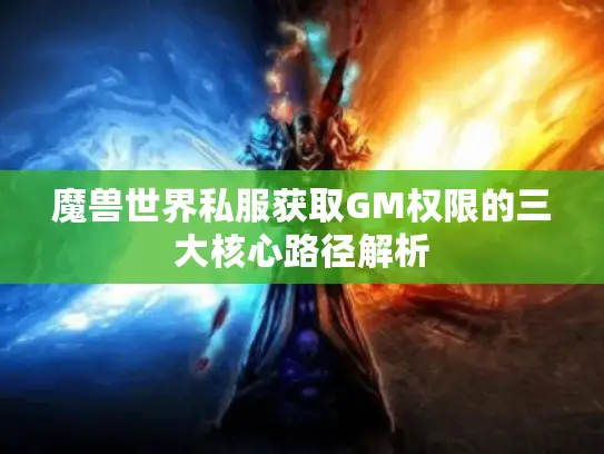 魔兽世界私服获取GM权限的三大核心路径解析