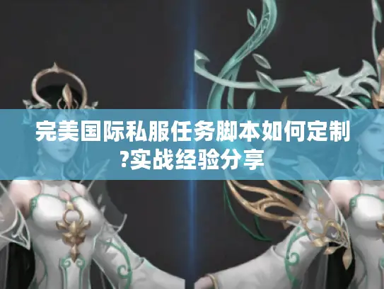 完美国际私服任务脚本如何定制?实战经验分享