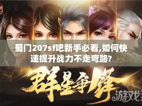 蜀门207sf吧新手必看,如何快速提升战力不走弯路?