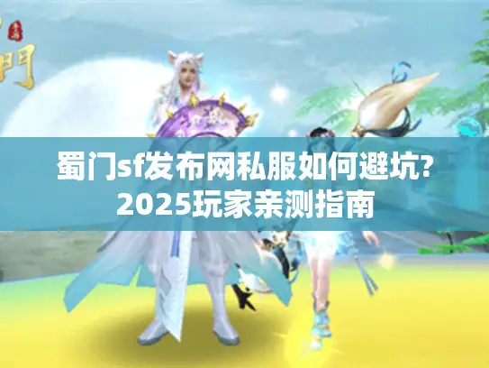 蜀门sf发布网私服如何避坑?2025玩家亲测指南 蜀门sf发布网私服如何避坑?2025玩家亲测指南