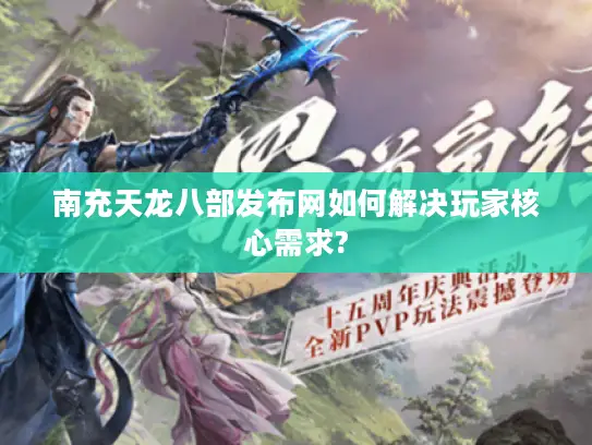 南充天龙八部发布网如何解决玩家核心需求?