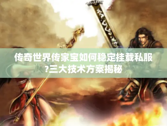 传奇世界传家宝如何稳定挂载私服?三大技术方案揭秘