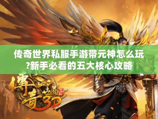 传奇世界私服手游带元神怎么玩?新手必看的五大核心攻略