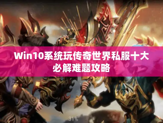 Win10系统玩传奇世界私服十大必解难题攻略 Win10系统玩传奇世界私服十大必解难题攻略