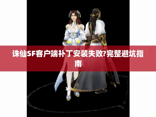 诛仙SF客户端补丁安装失败?完整避坑指南