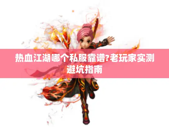 热血江湖哪个私服靠谱?老玩家实测避坑指南