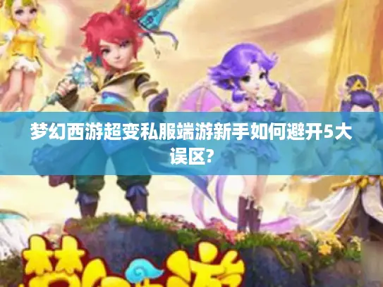 梦幻西游超变私服端游新手如何避开5大误区?