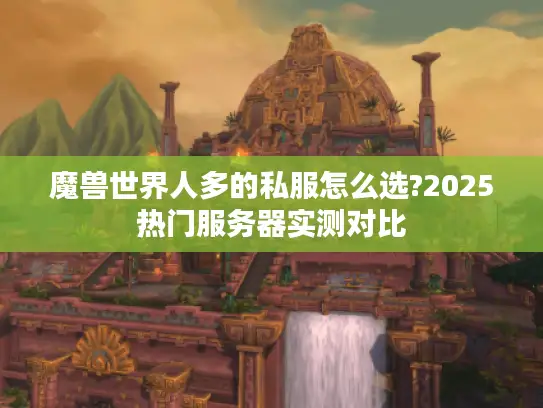 魔兽世界人多的私服怎么选?2025热门服务器实测对比
