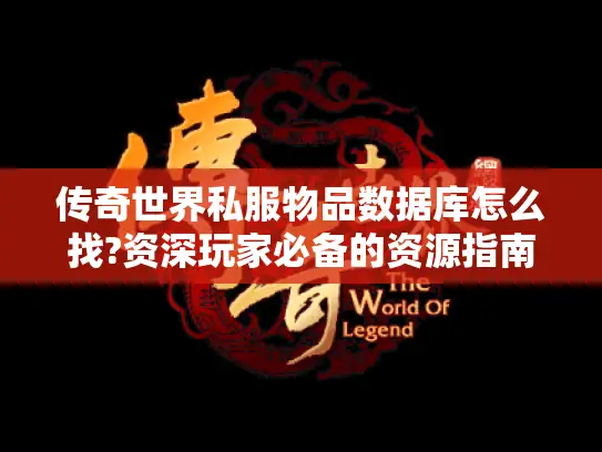 传奇世界私服物品数据库怎么找?资深玩家必备的资源指南