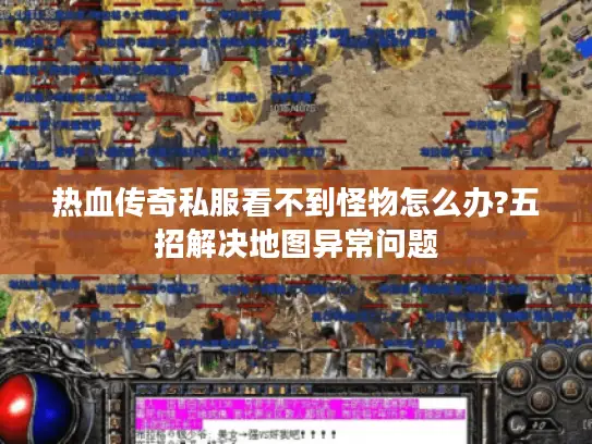 热血传奇私服看不到怪物怎么办?五招解决地图异常问题 热血传奇私服看不到怪物怎么办?五招解决地图异常问题