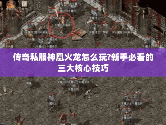 传奇私服神凰火龙怎么玩?新手必看的三大核心技巧