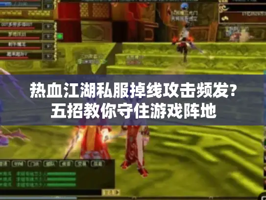 热血江湖私服掉线攻击频发?五招教你守住游戏阵地 热血江湖私服掉线攻击频发?五招教你守住游戏阵地
